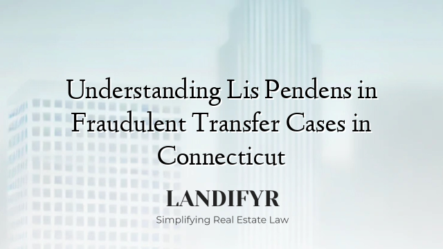 Understanding Lis Pendens in Fraudulent Transfer Cases in Connecticut