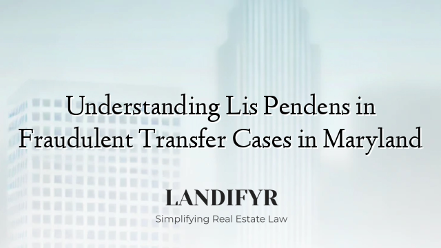 Understanding Lis Pendens in Fraudulent Transfer Cases in Maryland