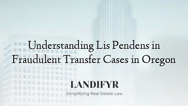 Understanding Lis Pendens in Fraudulent Transfer Cases in Oregon
