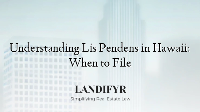 Understanding Lis Pendens in Hawaii: When to File