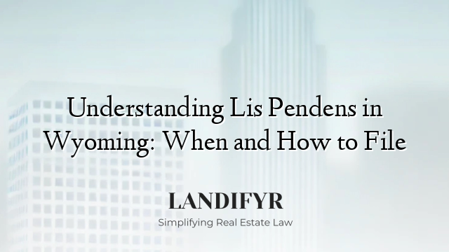 Understanding Lis Pendens in Wyoming: When and How to File