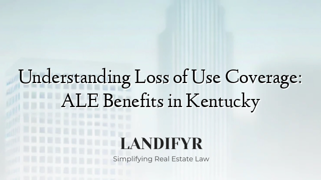 Understanding Loss of Use Coverage: ALE Benefits in Kentucky