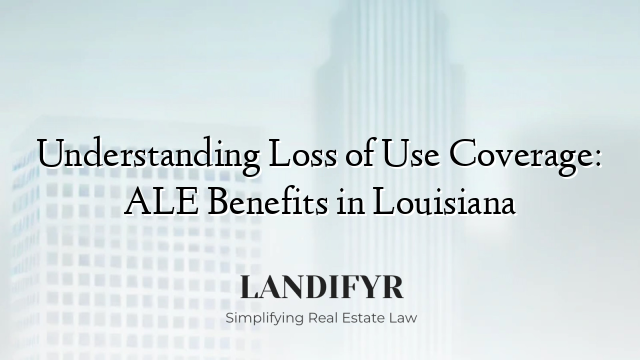 Understanding Loss of Use Coverage: ALE Benefits in Louisiana