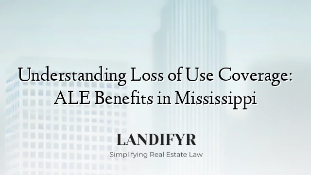Understanding Loss of Use Coverage: ALE Benefits in Mississippi