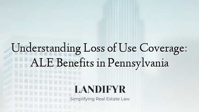 Understanding Loss of Use Coverage: ALE Benefits in Pennsylvania