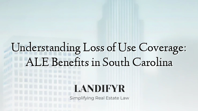 Understanding Loss of Use Coverage: ALE Benefits in South Carolina