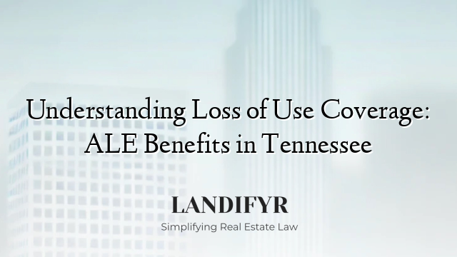 Understanding Loss of Use Coverage: ALE Benefits in Tennessee