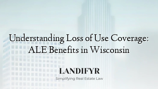 Understanding Loss of Use Coverage: ALE Benefits in Wisconsin