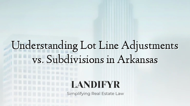 Understanding Lot Line Adjustments vs. Subdivisions in Arkansas