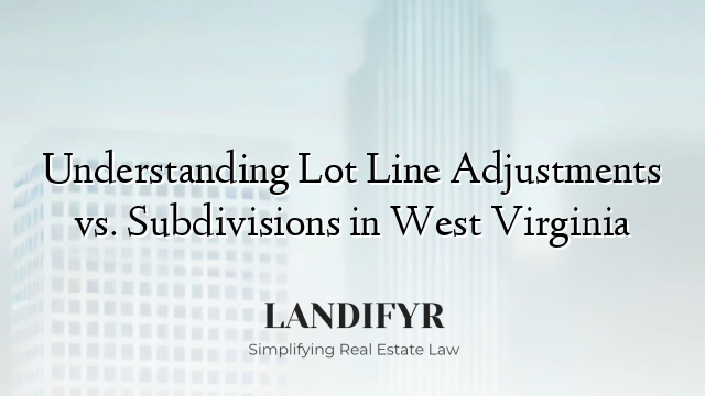 Understanding Lot Line Adjustments vs. Subdivisions in West Virginia
