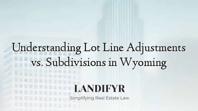 Understanding Lot Line Adjustments vs. Subdivisions in Wyoming