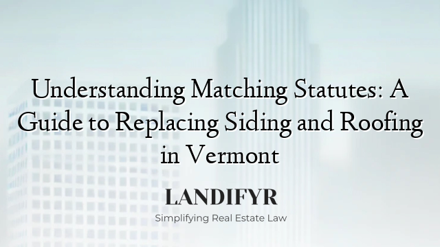 Understanding Matching Statutes: A Guide to Replacing Siding and Roofing in Vermont