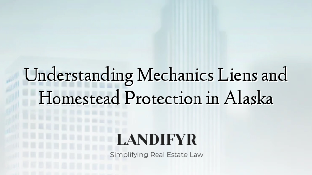 Understanding Mechanics Liens and Homestead Protection in Alaska