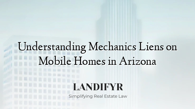 Understanding Mechanics Liens on Mobile Homes in Arizona