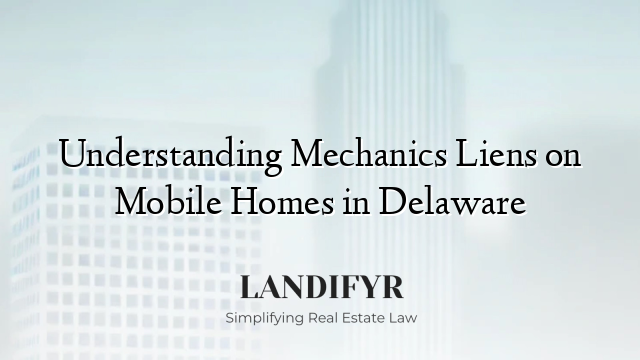 Understanding Mechanics Liens on Mobile Homes in Delaware