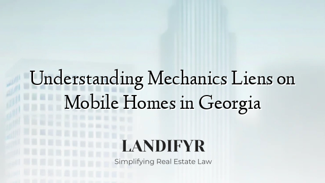 Understanding Mechanics Liens on Mobile Homes in Georgia