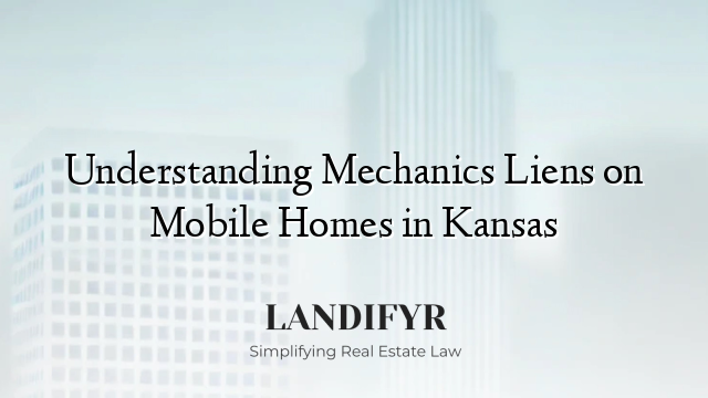 Understanding Mechanics Liens on Mobile Homes in Kansas