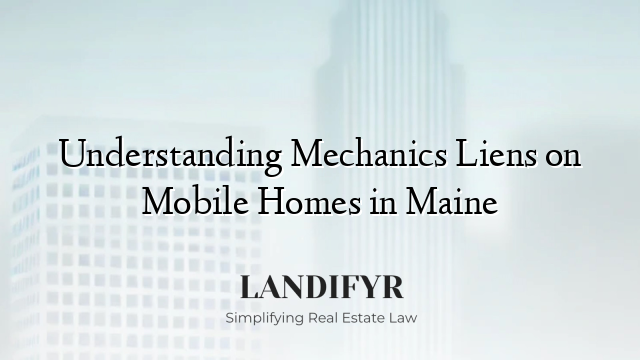 Understanding Mechanics Liens on Mobile Homes in Maine