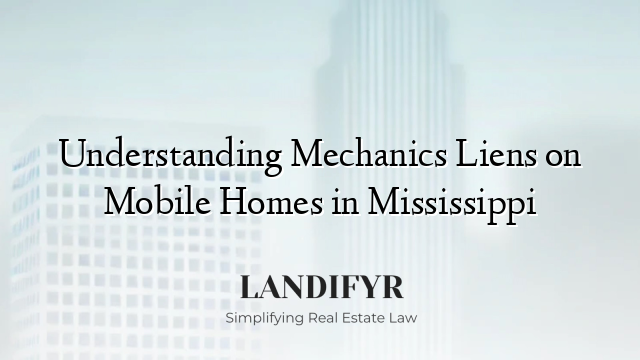 Understanding Mechanics Liens on Mobile Homes in Mississippi