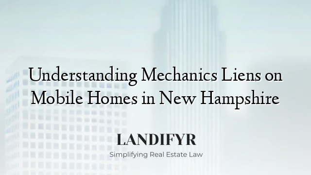 Understanding Mechanics Liens on Mobile Homes in New Hampshire