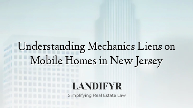 Understanding Mechanics Liens on Mobile Homes in New Jersey