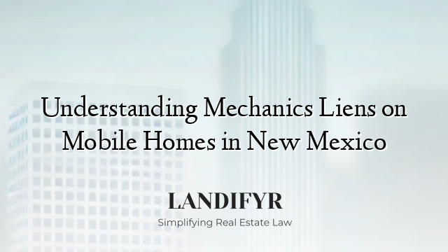 Understanding Mechanics Liens on Mobile Homes in New Mexico