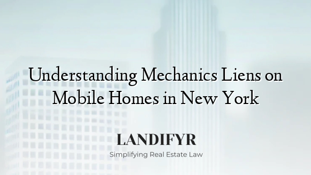 Understanding Mechanics Liens on Mobile Homes in New York