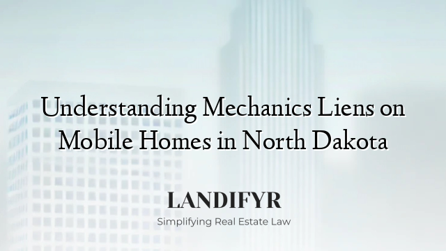 Understanding Mechanics Liens on Mobile Homes in North Dakota