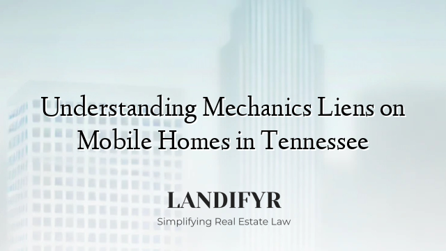 Understanding Mechanics Liens on Mobile Homes in Tennessee
