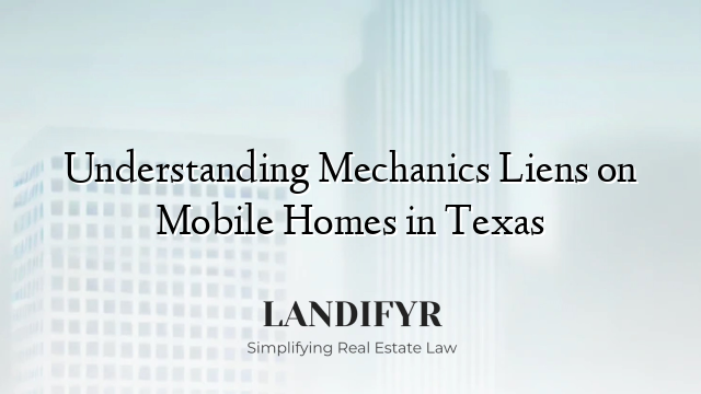 Understanding Mechanics Liens on Mobile Homes in Texas