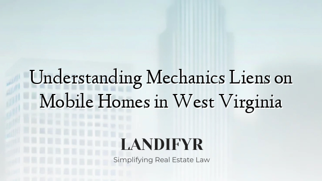 Understanding Mechanics Liens on Mobile Homes in West Virginia