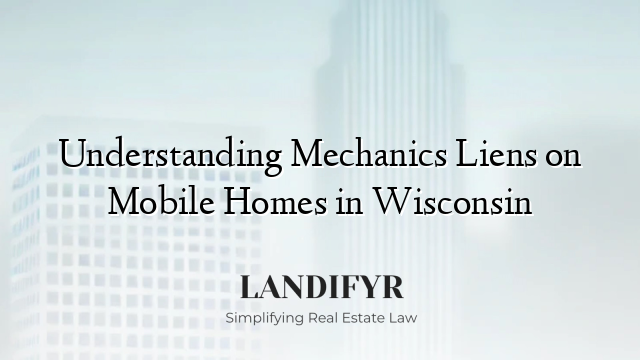 Understanding Mechanics Liens on Mobile Homes in Wisconsin