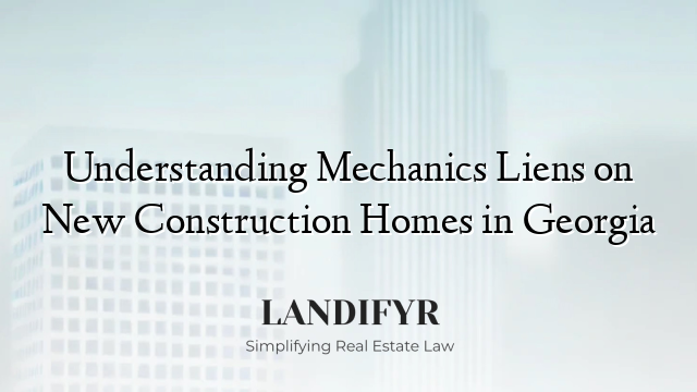 Understanding Mechanics Liens on New Construction Homes in Georgia