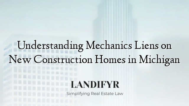 Understanding Mechanics Liens on New Construction Homes in Michigan