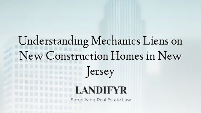 Understanding Mechanics Liens on New Construction Homes in New Jersey