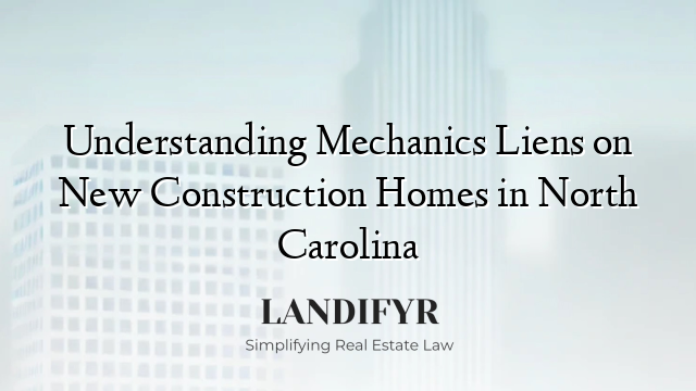 Understanding Mechanics Liens on New Construction Homes in North Carolina