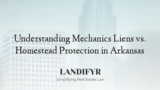 Understanding Mechanics Liens vs. Homestead Protection in Arkansas