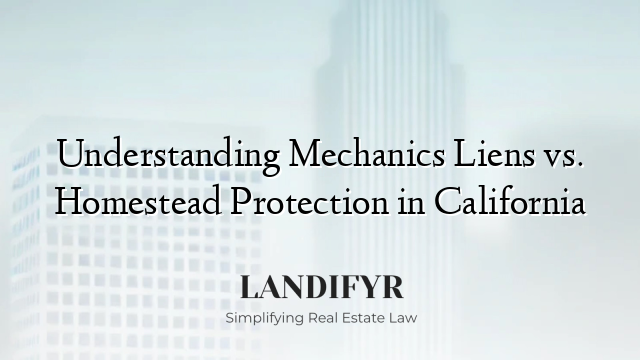 Understanding Mechanics Liens vs. Homestead Protection in California