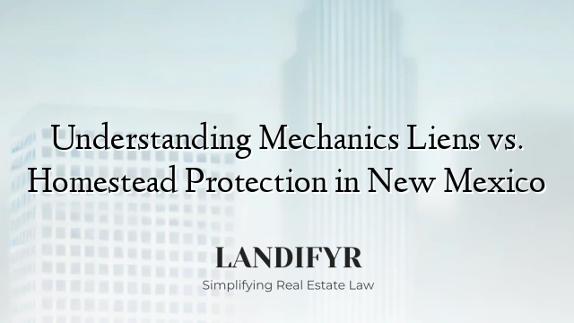 Understanding Mechanics Liens vs. Homestead Protection in New Mexico