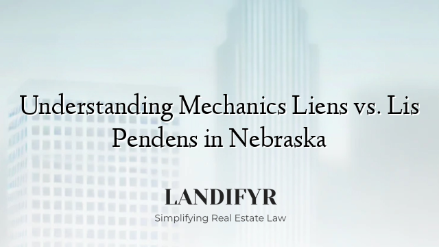 Understanding Mechanics Liens vs. Lis Pendens in Nebraska