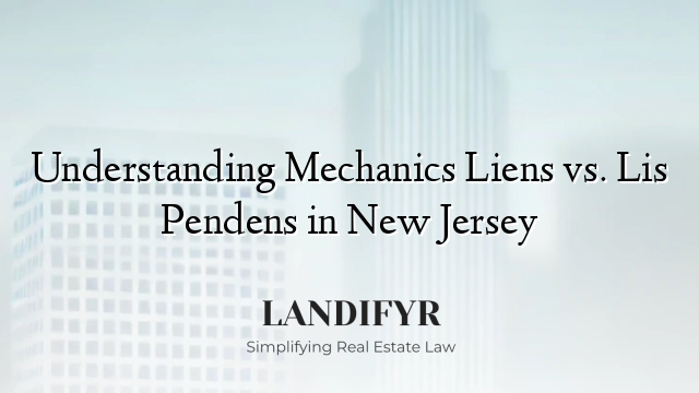 Understanding Mechanics Liens vs. Lis Pendens in New Jersey