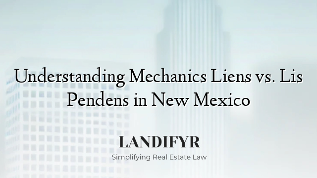 Understanding Mechanics Liens vs. Lis Pendens in New Mexico