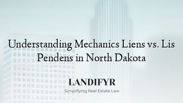 Understanding Mechanics Liens vs. Lis Pendens in North Dakota
