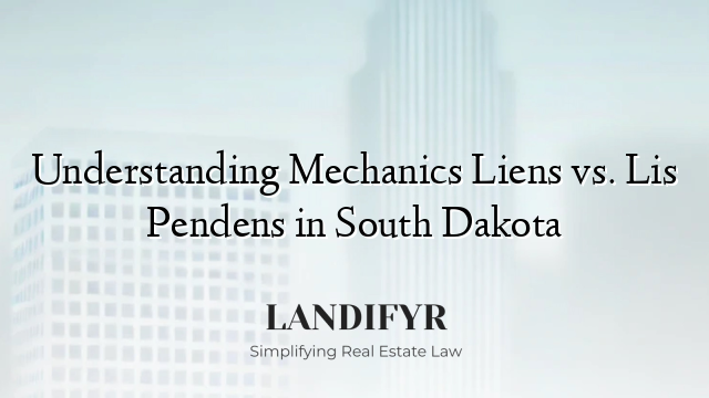 Understanding Mechanics Liens vs. Lis Pendens in South Dakota