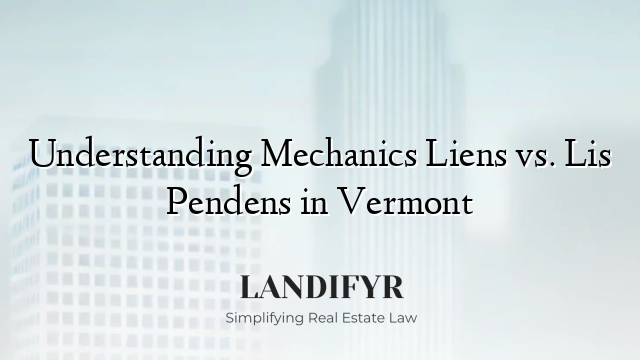 Understanding Mechanics Liens vs. Lis Pendens in Vermont