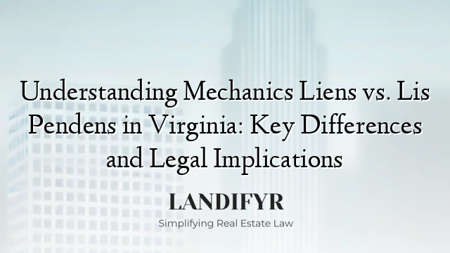 Understanding Mechanics Liens vs. Lis Pendens in Virginia: Key Differences and Legal Implications