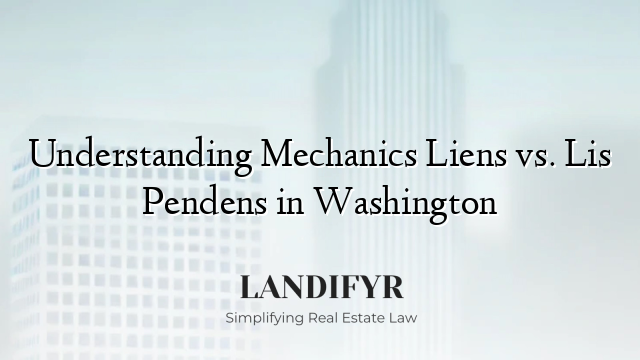 Understanding Mechanics Liens vs. Lis Pendens in Washington