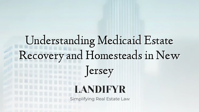 Understanding Medicaid Estate Recovery and Homesteads in New Jersey