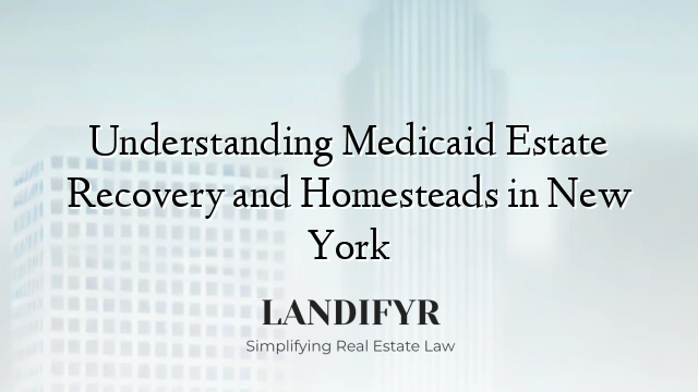 Understanding Medicaid Estate Recovery and Homesteads in New York