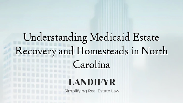 Understanding Medicaid Estate Recovery and Homesteads in North Carolina
